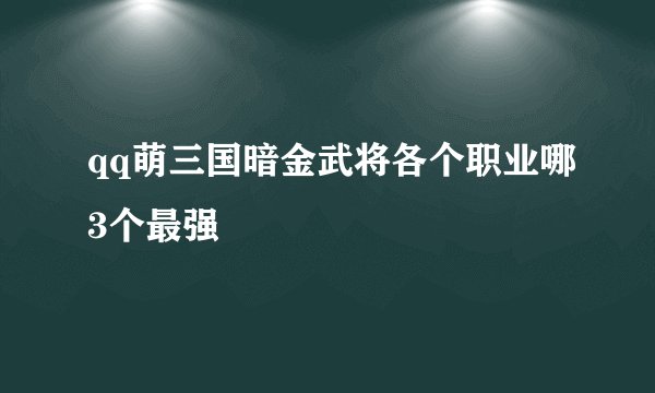 qq萌三国暗金武将各个职业哪3个最强