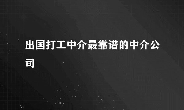 出国打工中介最靠谱的中介公司