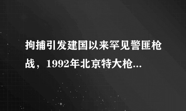 拘捕引发建国以来罕见警匪枪战，1992年北京特大枪击案侦破始末