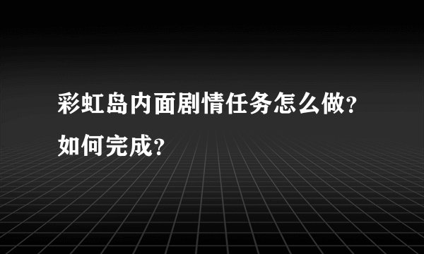 彩虹岛内面剧情任务怎么做?如何完成?