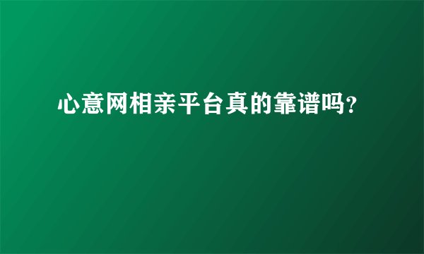 心意网相亲平台真的靠谱吗？