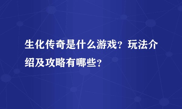 生化传奇是什么游戏？玩法介绍及攻略有哪些？