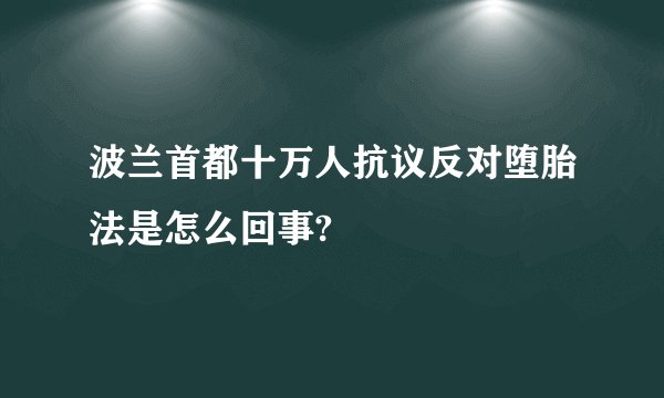 波兰首都十万人抗议反对堕胎法是怎么回事?