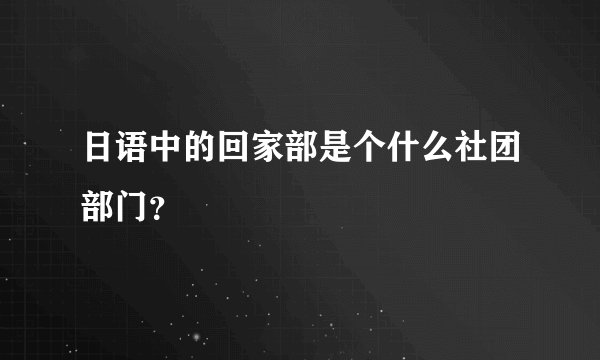 日语中的回家部是个什么社团部门？