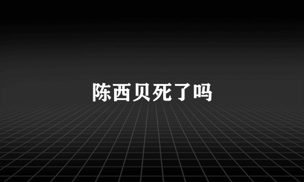 陈西贝死了吗