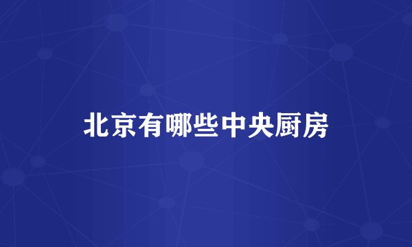 北京有哪些中央厨房