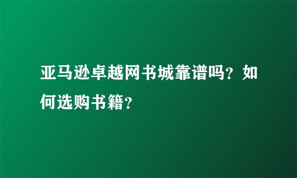 亚马逊卓越网书城靠谱吗？如何选购书籍？