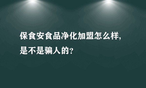 保食安食品净化加盟怎么样,是不是骗人的？
