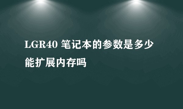 LGR40 笔记本的参数是多少 能扩展内存吗