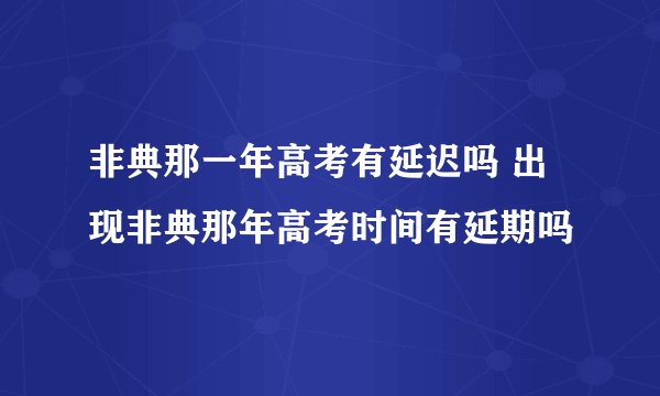 非典那一年高考有延迟吗 出现非典那年高考时间有延期吗