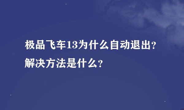 极品飞车13为什么自动退出？解决方法是什么？
