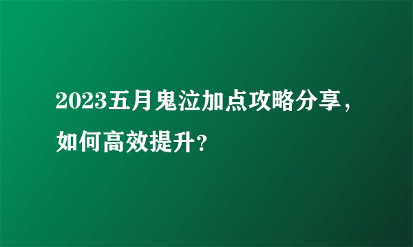 2023五月鬼泣加点攻略分享，如何高效提升？