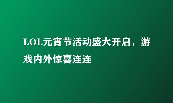 LOL元宵节活动盛大开启，游戏内外惊喜连连