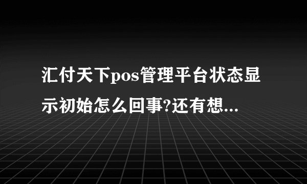 汇付天下pos管理平台状态显示初始怎么回事?还有想问一下；都说汇付经常冻结客服资金，是真的吗？
