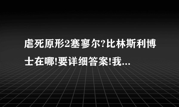 虐死原形2塞寥尔?比林斯利博士在哪!要详细答案!我找了很久了!