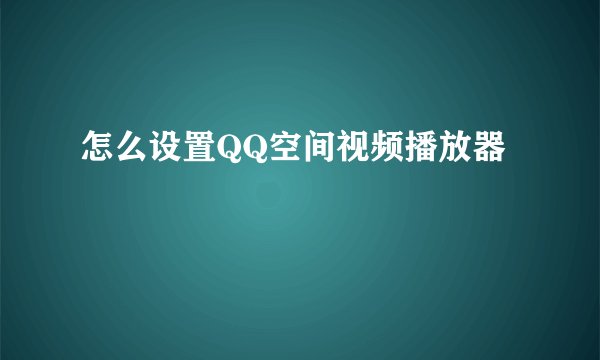 怎么设置QQ空间视频播放器