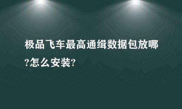 极品飞车最高通缉数据包放哪?怎么安装?