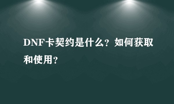 DNF卡契约是什么？如何获取和使用？