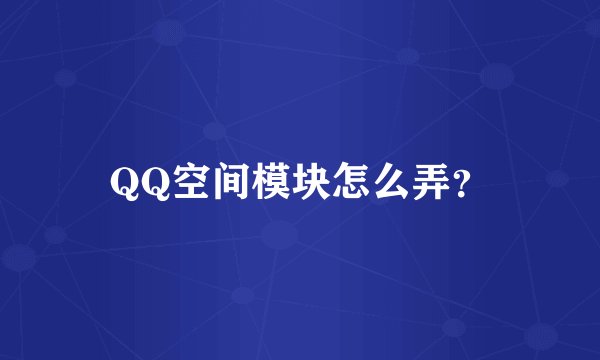 QQ空间模块怎么弄？