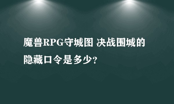 魔兽RPG守城图 决战围城的隐藏口令是多少？