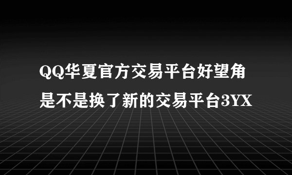 QQ华夏官方交易平台好望角是不是换了新的交易平台3YX