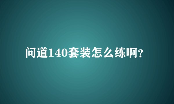 问道140套装怎么练啊？