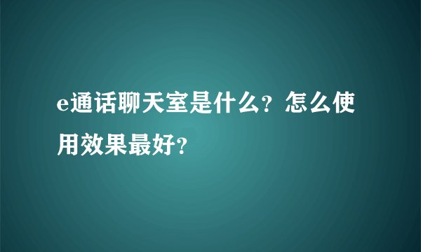 e通话聊天室是什么？怎么使用效果最好？