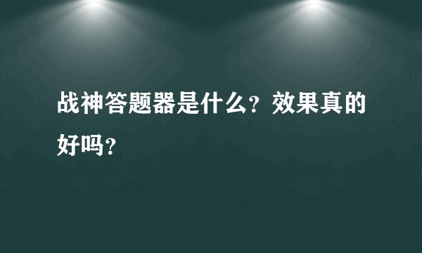 战神答题器是什么？效果真的好吗？