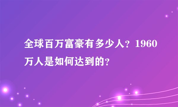 全球百万富豪有多少人？1960万人是如何达到的？