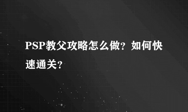 PSP教父攻略怎么做？如何快速通关？