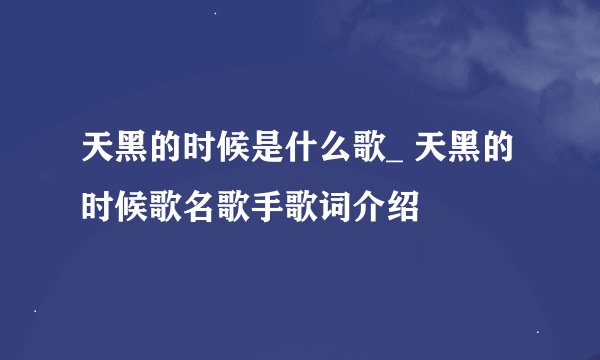 天黑的时候是什么歌_ 天黑的时候歌名歌手歌词介绍