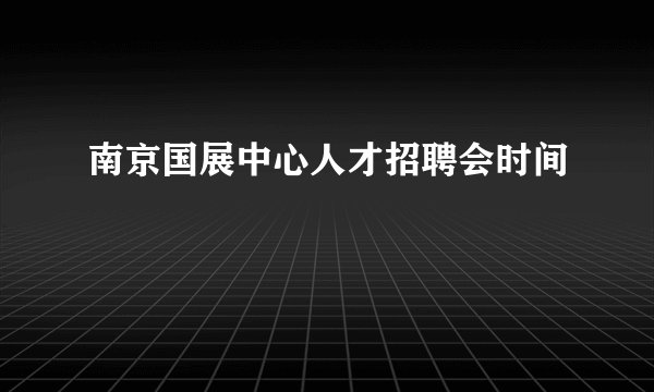 南京国展中心人才招聘会时间