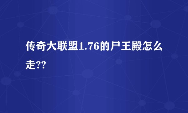 传奇大联盟1.76的尸王殿怎么走??