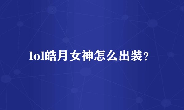lol皓月女神怎么出装？