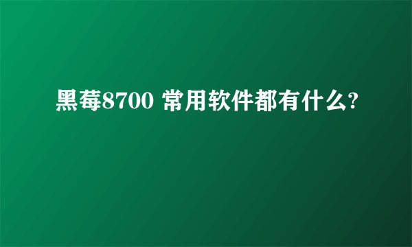 黑莓8700 常用软件都有什么?
