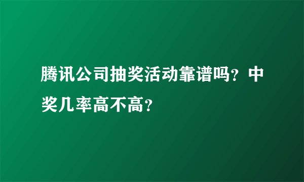 腾讯公司抽奖活动靠谱吗？中奖几率高不高？