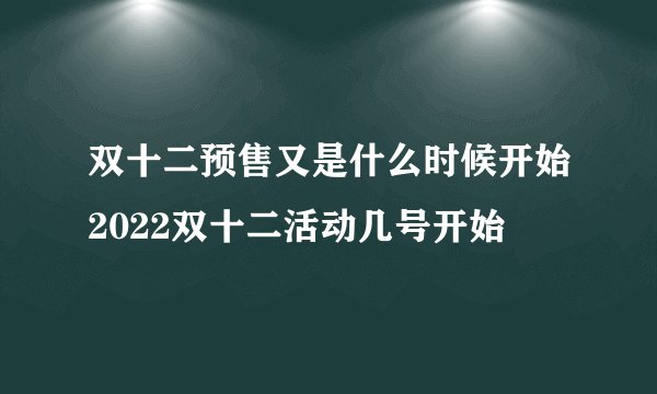 双十二预售又是什么时候开始2022双十二活动几号开始