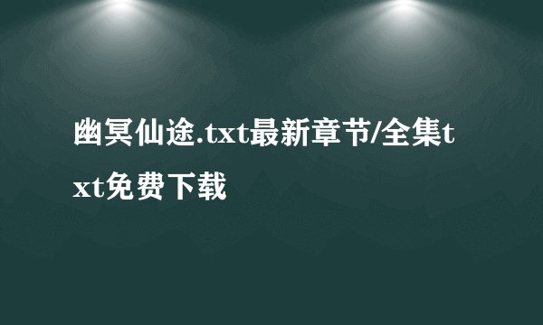 幽冥仙途.txt最新章节/全集txt免费下载