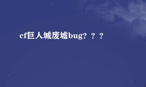 cf巨人城废墟bug？？？