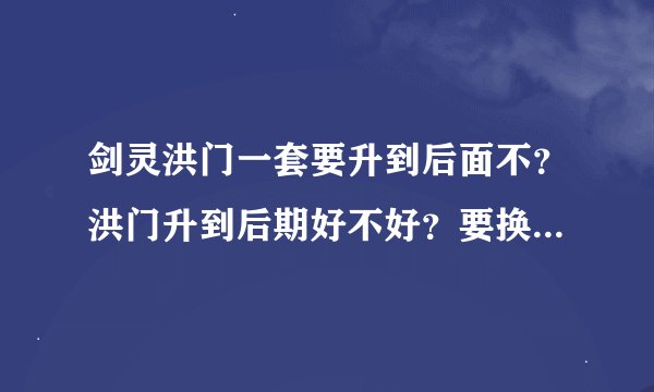剑灵洪门一套要升到后面不？洪门升到后期好不好？要换的话多少级换什么？本人气功，平民。