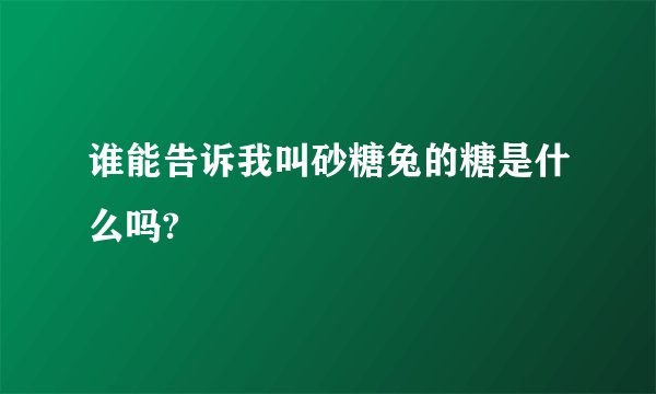 谁能告诉我叫砂糖兔的糖是什么吗?