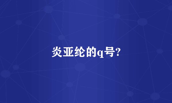 炎亚纶的q号?