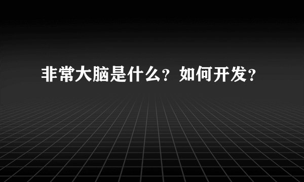 非常大脑是什么？如何开发？