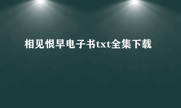 相见恨早电子书txt全集下载