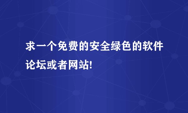 求一个免费的安全绿色的软件论坛或者网站!