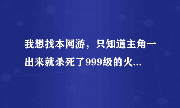 我想找本网游，只知道主角一出来就杀死了999级的火凤凰（忘记是不是这么叫了）。有两个女的当时和他在一起