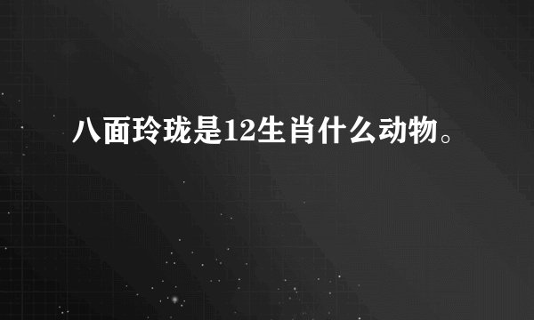 八面玲珑是12生肖什么动物。