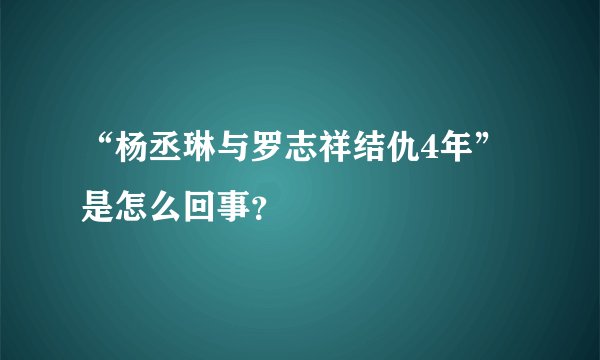 “杨丞琳与罗志祥结仇4年”是怎么回事？
