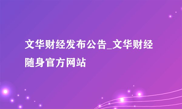 文华财经发布公告_文华财经随身官方网站