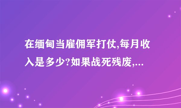 在缅甸当雇佣军打仗,每月收入是多少?如果战死残废,怎么办?